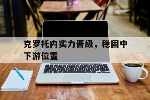 爱游戏官网入口-克罗托内实力晋级，稳固中下游位置的简单介绍